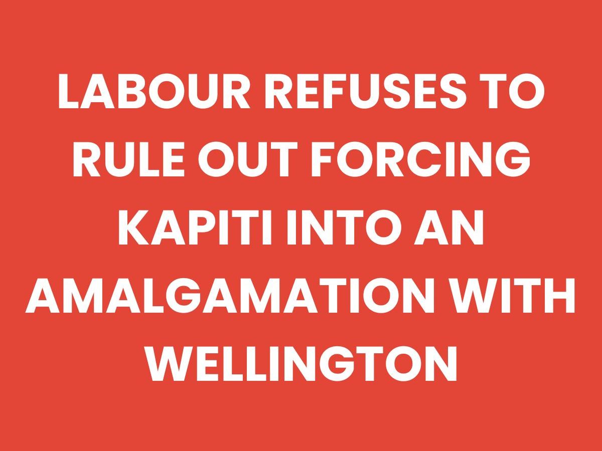 LABOUR REFUSES TO RULE OUT FORCING KAPITI INTO AN AMALGAMATION WITH&nbsp;WELLINGTON