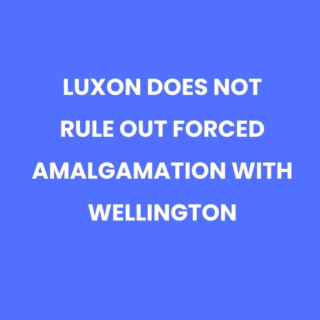 LUXON DOES NOT RULE OUT FORCED AMALGAMATION WITH&nbsp;WELLINGTON